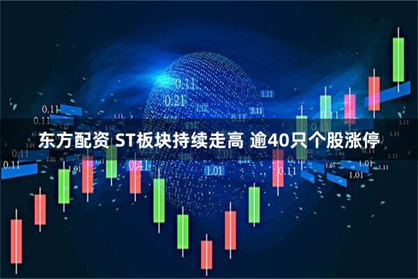 东方配资 ST板块持续走高 逾40只个股涨停