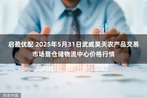 启盈优配 2025年5月31日武威昊天农产品交易市场暨仓储物流中心价格行情