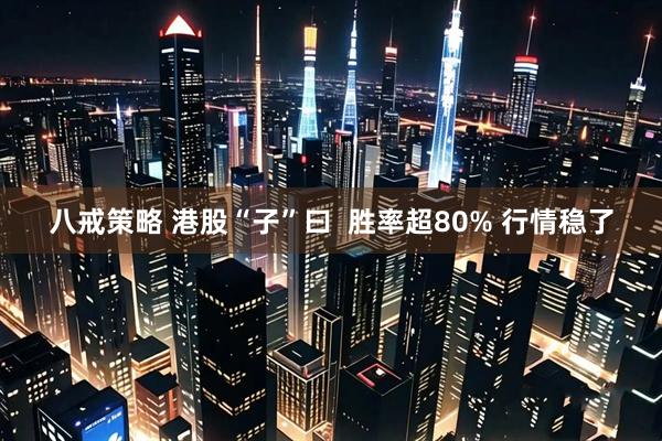 八戒策略 港股“子”曰  胜率超80% 行情稳了
